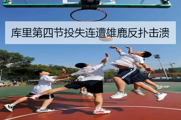 库里第四节投失连遭雄鹿反扑击溃